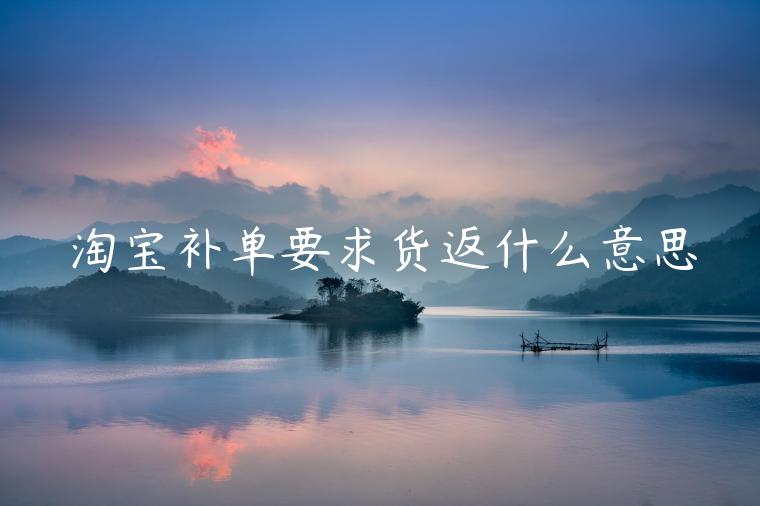 淘寶補(bǔ)單要求貨返什么意思